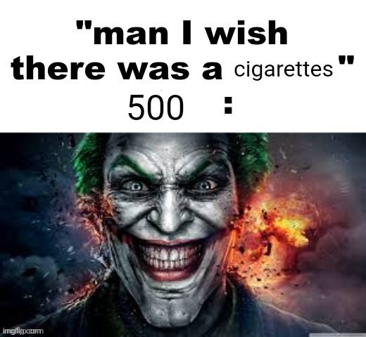 500 Cigarettes | cigarettes; 500 | image tagged in man i wish there was a | made w/ Imgflip meme maker