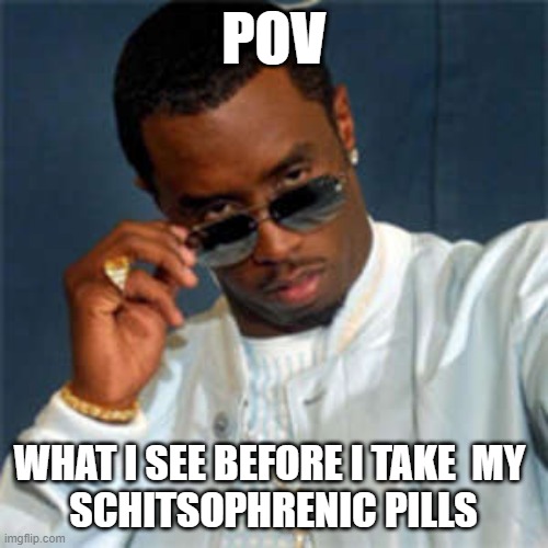 P diddy | POV; WHAT I SEE BEFORE I TAKE  MY 
SCHITSOPHRENIC PILLS | image tagged in p diddy | made w/ Imgflip meme maker