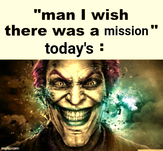 man I wish there was a | mission; today's | image tagged in man i wish there was a | made w/ Imgflip meme maker