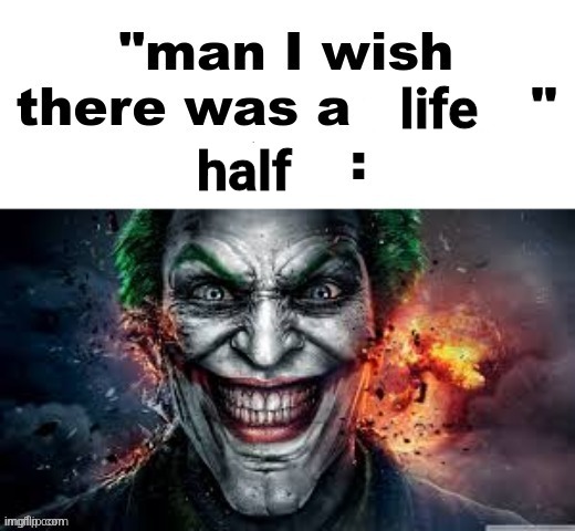 man I wish there was a | life; half | image tagged in man i wish there was a | made w/ Imgflip meme maker