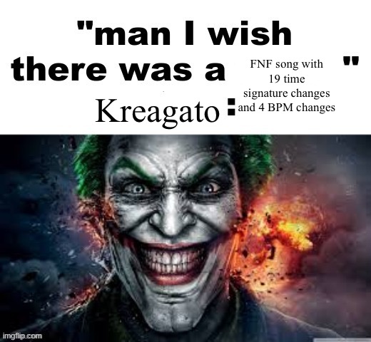 man I wish there was a | FNF song with 19 time signature changes and 4 BPM changes; Kreagato | image tagged in man i wish there was a | made w/ Imgflip meme maker