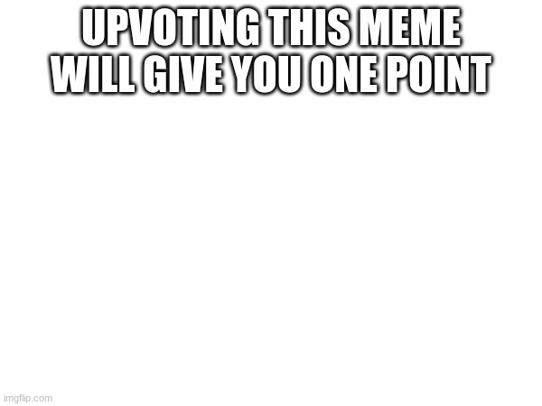 UPVOTING THIS MEME WILL GIVE YOU ONE POINT | made w/ Imgflip meme maker