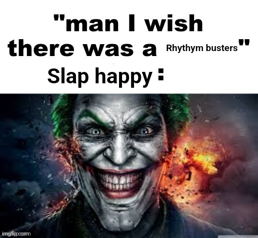 The | Rhythym busters; Slap happy | image tagged in man i wish there was a | made w/ Imgflip meme maker