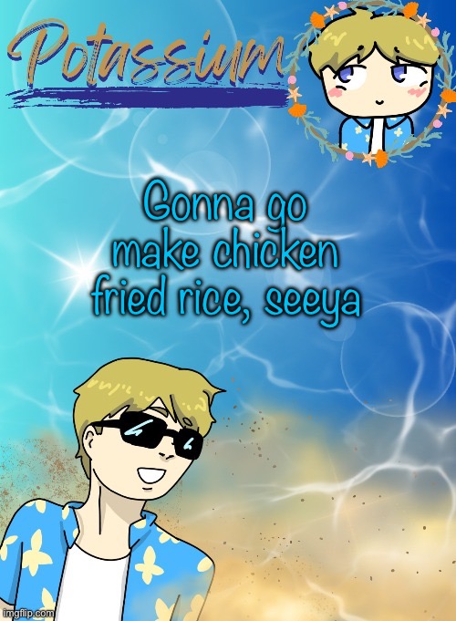 You’re telling me a chicken fried this rice?! | Gonna go make chicken fried rice, seeya | image tagged in potassium s announcement template tysm disco will you marry me | made w/ Imgflip meme maker