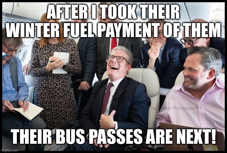 AFTER I TOOK THEIR WINTER FUEL PAYMENT OF THEM; THEIR BUS PASSES ARE NEXT! | image tagged in prime minister,fuel,government | made w/ Imgflip meme maker