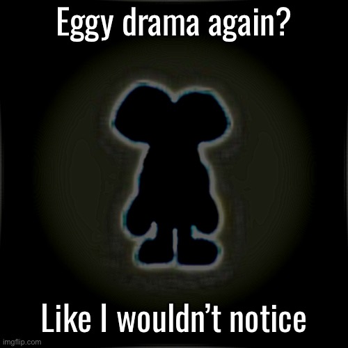 Blobler | Eggy drama again? Like I wouldn’t notice | image tagged in blobler | made w/ Imgflip meme maker