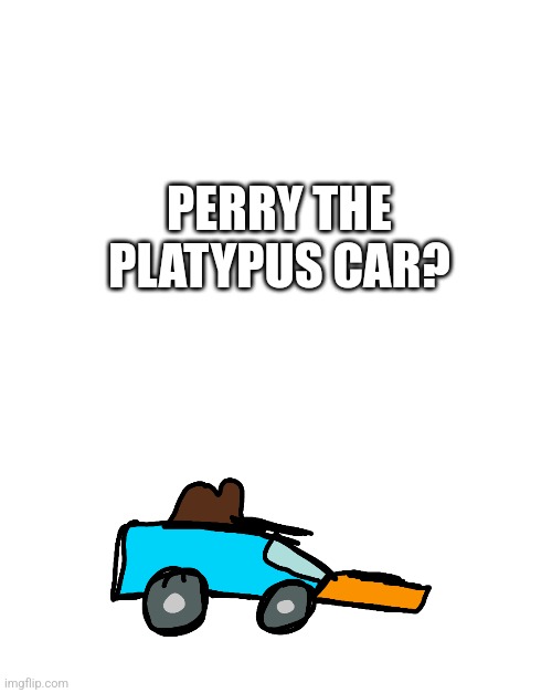 Fine Art! | PERRY THE PLATYPUS CAR? | image tagged in perry the platypus,memes | made w/ Imgflip meme maker