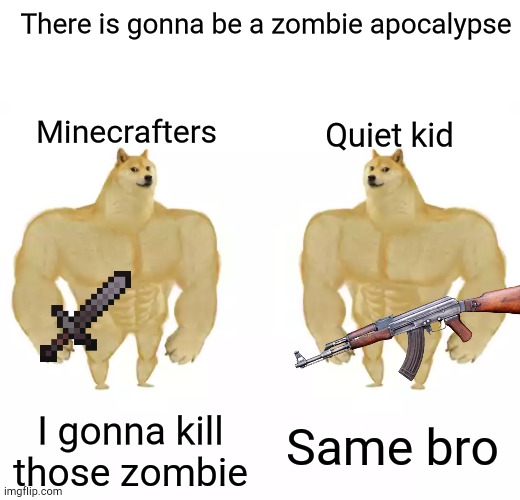 Memes by the quiet kid #2 | There is gonna be a zombie apocalypse; Minecrafters; Quiet kid; I gonna kill those zombie; Same bro | image tagged in buff doge vs buff doge | made w/ Imgflip meme maker