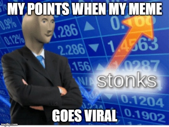 Stoinks | MY POINTS WHEN MY MEME; GOES VIRAL | image tagged in stoinks | made w/ Imgflip meme maker