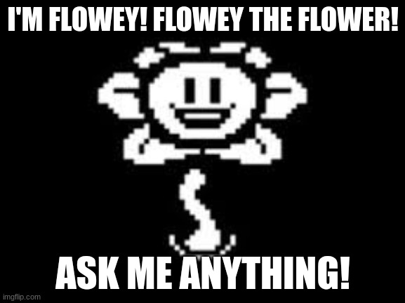 hi I am title tags is evil don't read | I'M FLOWEY! FLOWEY THE FLOWER! ASK ME ANYTHING! | image tagged in oh shit you read me now i die,dies | made w/ Imgflip meme maker