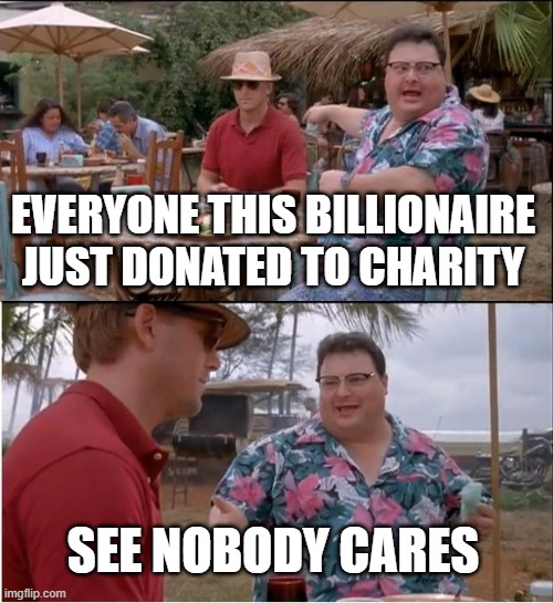 See Nobody Cares | EVERYONE THIS BILLIONAIRE JUST DONATED TO CHARITY; SEE NOBODY CARES | image tagged in memes,see nobody cares | made w/ Imgflip meme maker