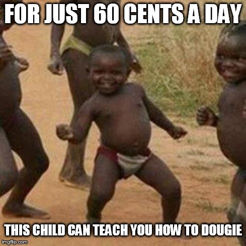 Third World Success Kid | FOR JUST 60 CENTS A DAY THIS CHILD CAN TEACH YOU HOW TO DOUGIE | image tagged in memes,third world success kid | made w/ Imgflip meme maker