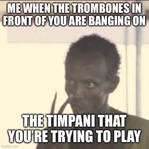 Look At Me Meme | ME WHEN THE TROMBONES IN FRONT OF YOU ARE BANGING ON; THE TIMPANI THAT YOU’RE TRYING TO PLAY | image tagged in memes,look at me | made w/ Imgflip meme maker