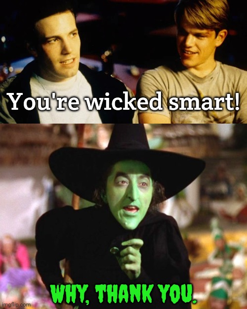 When movies collide. | You're wicked smart! Why, thank you. | image tagged in the best part of my day,wicked witch,intelligent life,compliment,halloween is coming,crossover meme | made w/ Imgflip meme maker