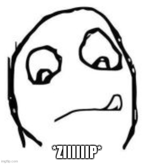 Neutral rage face | *ZIIIIIIP* | image tagged in neutral rage face | made w/ Imgflip meme maker