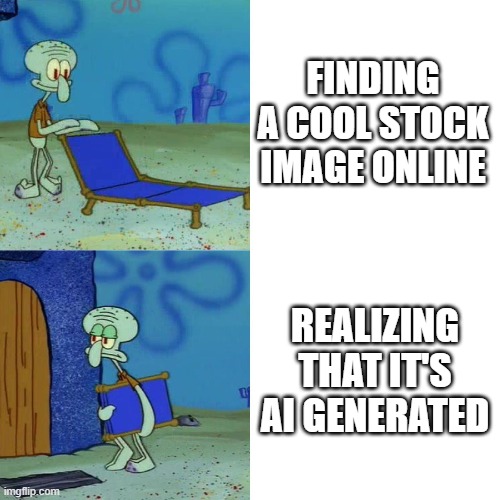 Happened to me a lot | FINDING A COOL STOCK IMAGE ONLINE; REALIZING THAT IT'S AI GENERATED | image tagged in squidward chair,ai art | made w/ Imgflip meme maker