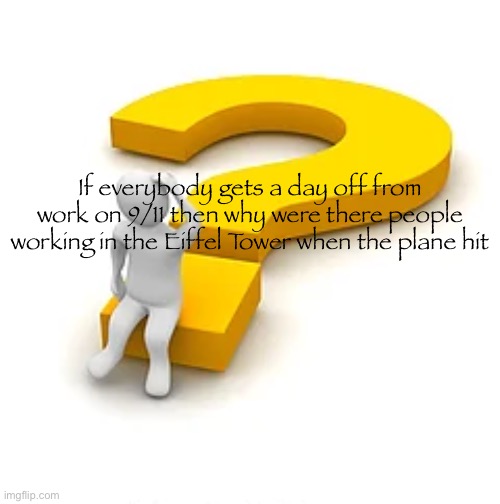 very dark | If everybody gets a day off from work on 9/11 then why were there people working in the Eiffel Tower when the plane hit | image tagged in man sitting on question mark | made w/ Imgflip meme maker