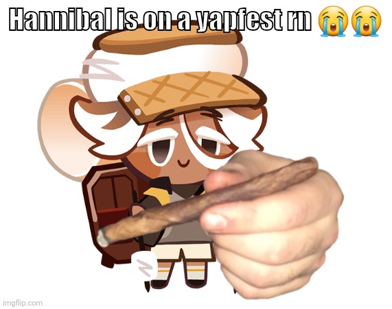 smore cookie with a blunt | Hannibal is on a yapfest rn 😭😭 | image tagged in smore cookie with a blunt | made w/ Imgflip meme maker