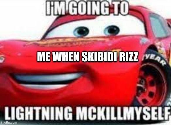 I'm going to Lightning McKillymyself | ME WHEN SKIBIDI RIZZ | image tagged in i'm going to lightning mckillymyself | made w/ Imgflip meme maker