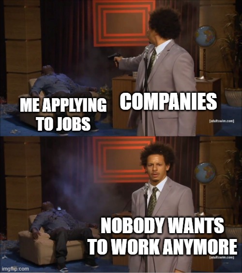 Who Killed Hannibal | COMPANIES; ME APPLYING TO JOBS; NOBODY WANTS TO WORK ANYMORE | image tagged in memes,who killed hannibal,jobs,the struggle is real,company,work | made w/ Imgflip meme maker