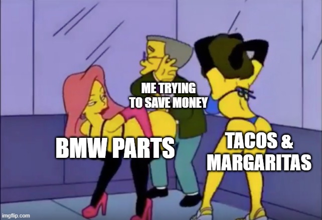 tacos margaritas n parts | ME TRYING TO SAVE MONEY; TACOS & MARGARITAS; BMW PARTS | image tagged in smithers vs strippers | made w/ Imgflip meme maker