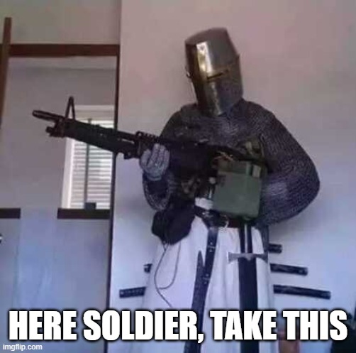 Crusader knight with M60 Machine Gun | HERE SOLDIER, TAKE THIS | image tagged in crusader knight with m60 machine gun | made w/ Imgflip meme maker