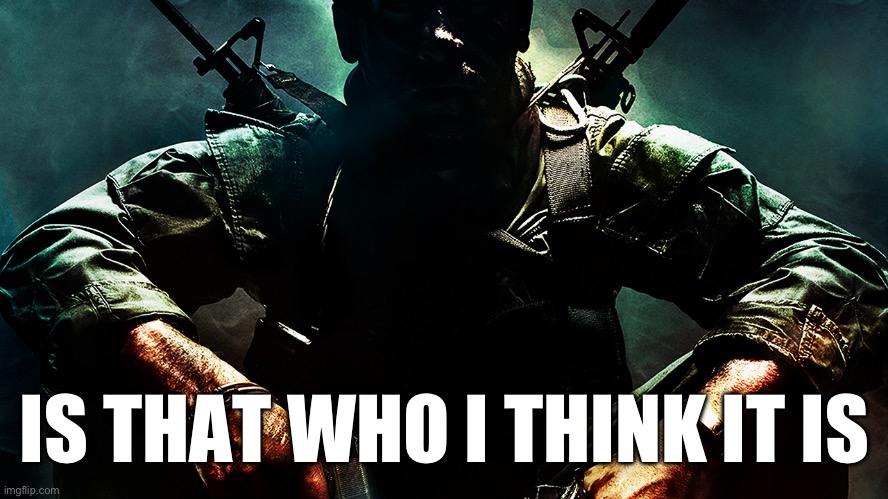 Black ops guy | IS THAT WHO I THINK IT IS | image tagged in black ops guy | made w/ Imgflip meme maker