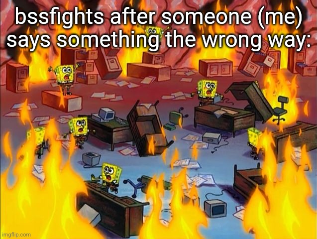 This stream can go to shit sometimes because of a mildly different opinion, I'm not guilt-free, just calling it like I see it | bssfights after someone (me) says something the wrong way: | image tagged in spongebob fire | made w/ Imgflip meme maker