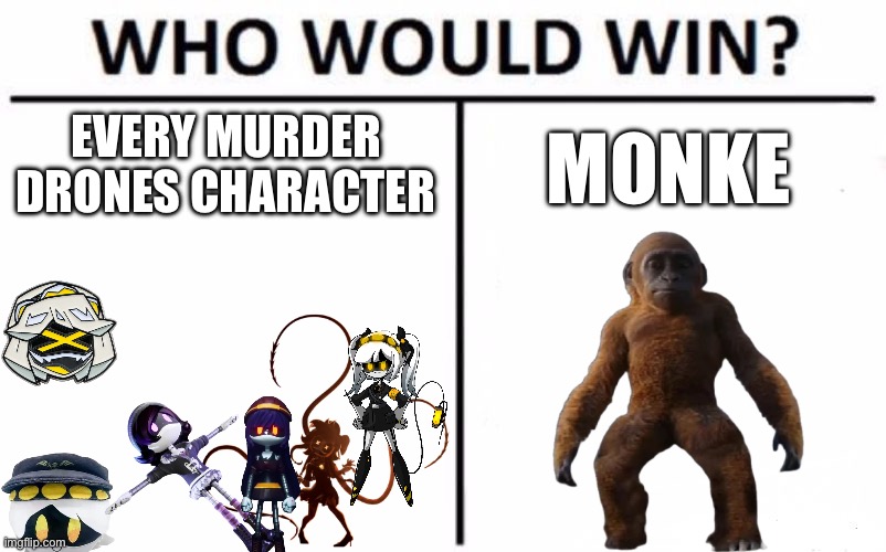 I’m going with suko, here’s why, he is durable as shit | EVERY MURDER DRONES CHARACTER; MONKE | image tagged in memes,who would win | made w/ Imgflip meme maker