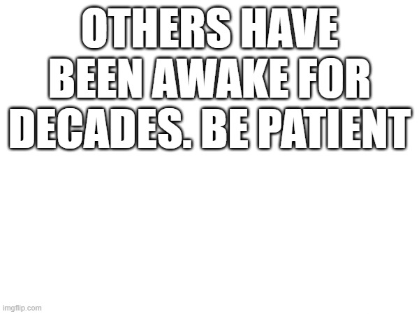 OTHERS HAVE BEEN AWAKE FOR DECADES. BE PATIENT | image tagged in the great awakening | made w/ Imgflip meme maker