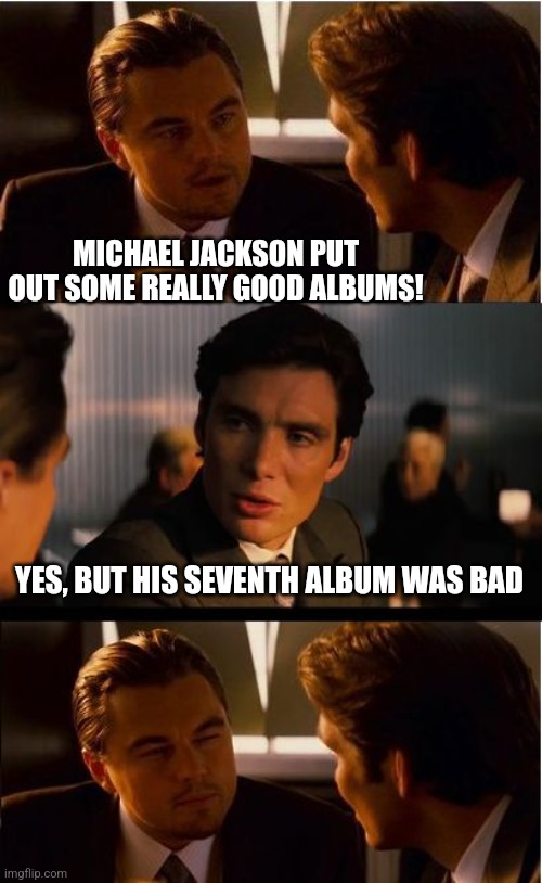 One out of Seven is Bad | MICHAEL JACKSON PUT OUT SOME REALLY GOOD ALBUMS! YES, BUT HIS SEVENTH ALBUM WAS BAD | image tagged in memes,inception,michael jackson,bad joke,bad,album | made w/ Imgflip meme maker