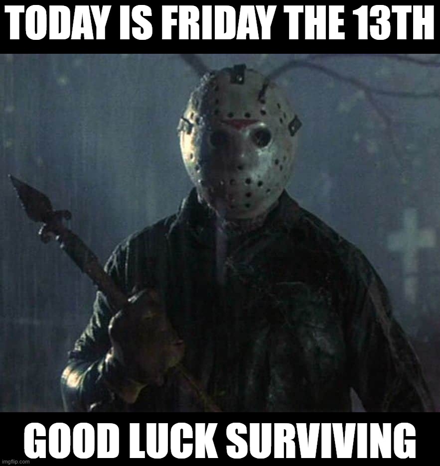 try to survive | TODAY IS FRIDAY THE 13TH; GOOD LUCK SURVIVING | image tagged in friday the 13th,jason voorhees | made w/ Imgflip meme maker