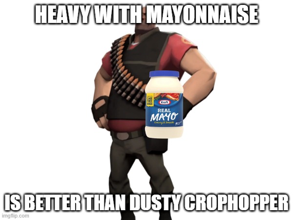 Heavy with mayonnaise | HEAVY WITH MAYONNAISE; IS BETTER THAN DUSTY CROPHOPPER | image tagged in heavy with mayonnaise | made w/ Imgflip meme maker