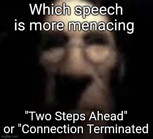 They both menacing | Which speech is more menacing; "Two Steps Ahead" or "Connection Terminated | image tagged in tf2 medic stare | made w/ Imgflip meme maker