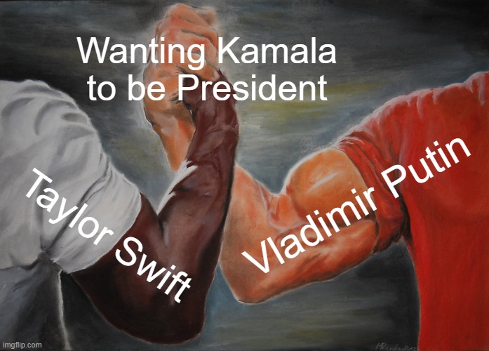 Uhhmmm democrat bros, are we the baddies? | Wanting Kamala to be President; Vladimir Putin; Taylor Swift | image tagged in memes,epic handshake | made w/ Imgflip meme maker