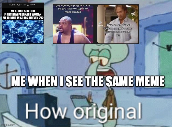 We can stop this chat. | ME WHEN I SEE THE SAME MEME | image tagged in squidward how original | made w/ Imgflip meme maker