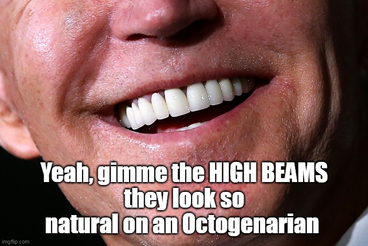 Yeah, gimme the HIGH BEAMS
they look so natural on an Octogenarian | made w/ Imgflip meme maker