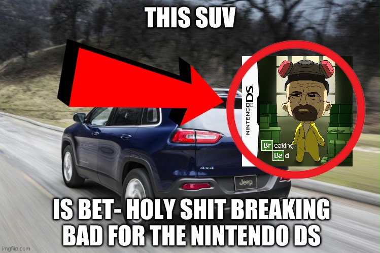 jesse we need to cook | THIS SUV; IS BET- HOLY SHIT BREAKING BAD FOR THE NINTENDO DS | image tagged in fast suv | made w/ Imgflip meme maker