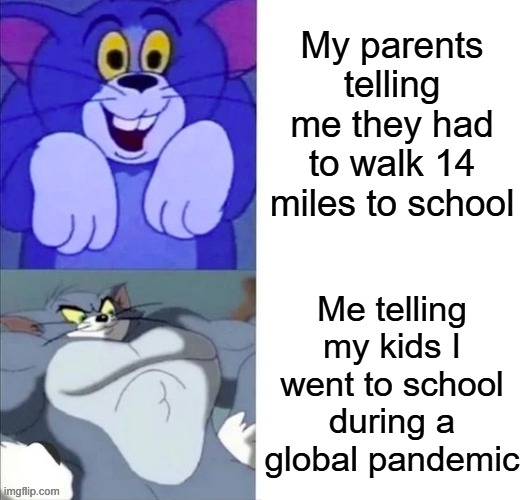 My parents vs me to my future kids | My parents telling me they had to walk 14 miles to school; Me telling my kids I went to school during a global pandemic | image tagged in tom and jerry | made w/ Imgflip meme maker