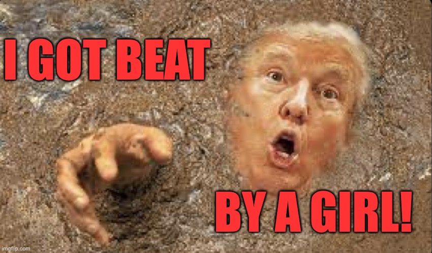 Trump got beat by a girl | I GOT BEAT; BY A GIRL! | image tagged in trump in quicksand | made w/ Imgflip meme maker