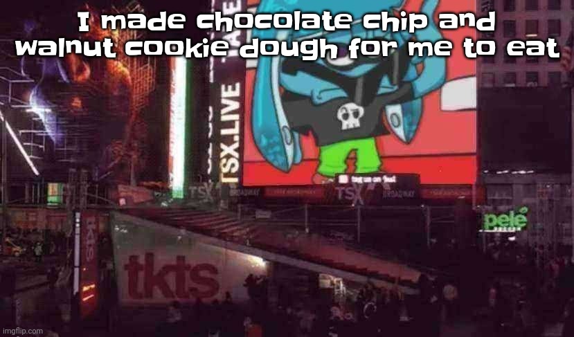 Cookie dough is THE BOMB | I made chocolate chip and walnut cookie dough for me to eat | image tagged in skatez on times square | made w/ Imgflip meme maker