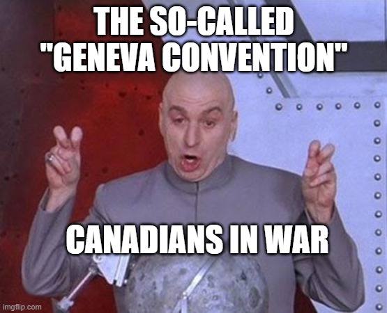 Canadians in war | THE SO-CALLED "GENEVA CONVENTION"; CANADIANS IN WAR | image tagged in memes,dr evil laser | made w/ Imgflip meme maker