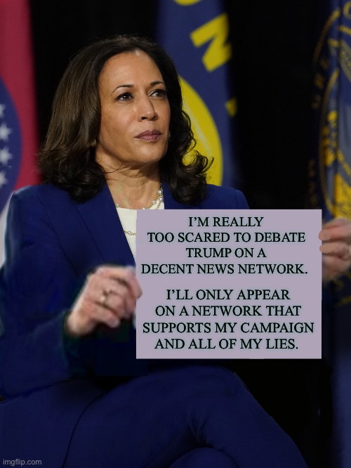 Kamala Harris Holding Sign | I’M REALLY TOO SCARED TO DEBATE TRUMP ON A DECENT NEWS NETWORK. I’LL ONLY APPEAR ON A NETWORK THAT SUPPORTS MY CAMPAIGN AND ALL OF MY LIES. | image tagged in kamala harris holding sign | made w/ Imgflip meme maker