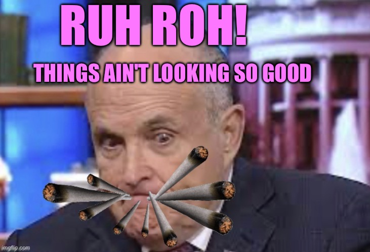 Rudy is having a very hard time! | RUH ROH! THINGS AIN'T LOOKING SO GOOD | image tagged in smoking guiliani | made w/ Imgflip meme maker