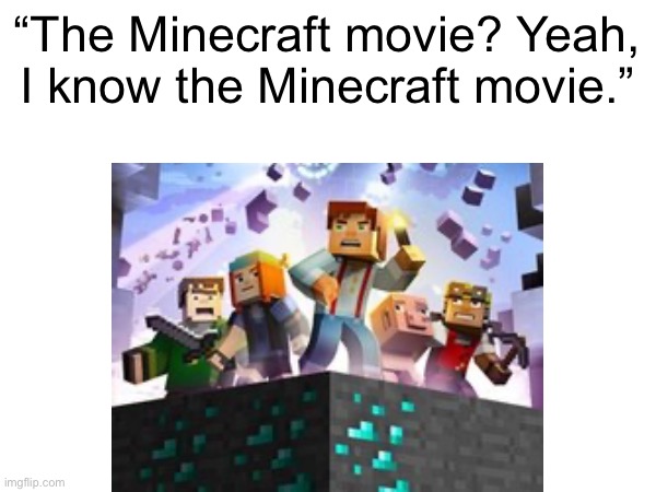 Lemme be delusional, okay? | “The Minecraft movie? Yeah, I know the Minecraft movie.” | image tagged in minecraft,minecraft memes,minecraft story mode | made w/ Imgflip meme maker