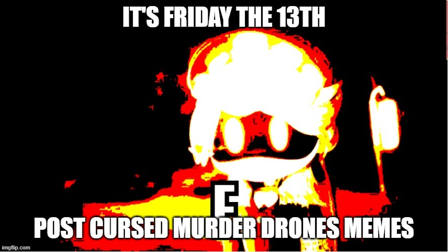 silly silly i'm a cyn | IT'S FRIDAY THE 13TH; POST CURSED MURDER DRONES MEMES | image tagged in murder drones e,memes,murder drones,friday the 13th,lala knows barack obama's last name | made w/ Imgflip meme maker