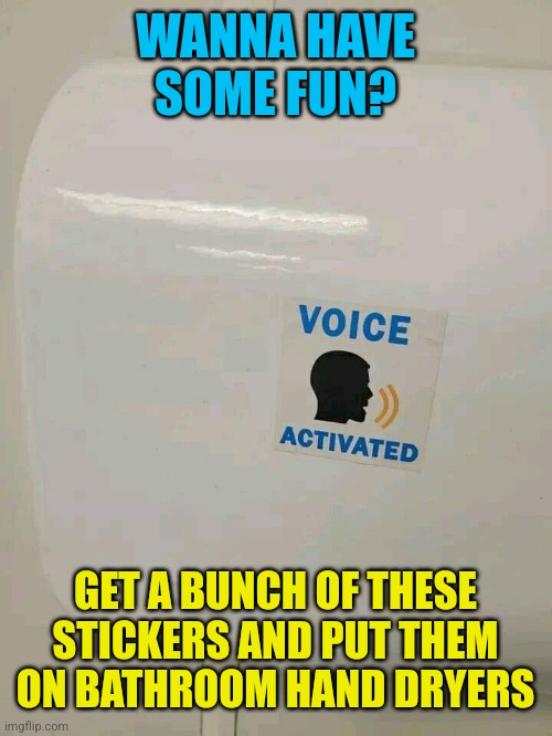 You have to speak louder! | WANNA HAVE SOME FUN? GET A BUNCH OF THESE STICKERS AND PUT THEM ON BATHROOM HAND DRYERS | image tagged in voice,activated,stickers,funny,pranks,stupid people | made w/ Imgflip meme maker