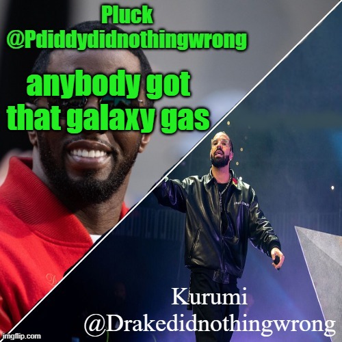 Pluck and Kurumi shared announcement | anybody got that galaxy gas | image tagged in pluck and kurumi shared announcement | made w/ Imgflip meme maker