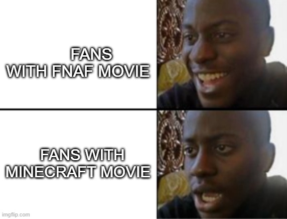 its true | FANS WITH FNAF MOVIE; FANS WITH MINECRAFT MOVIE | image tagged in oh yeah oh no | made w/ Imgflip meme maker