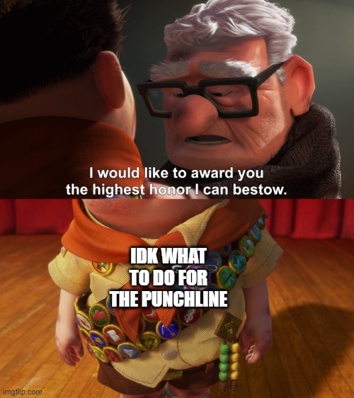 Highest Honor | IDK WHAT TO DO FOR THE PUNCHLINE | image tagged in highest honor | made w/ Imgflip meme maker